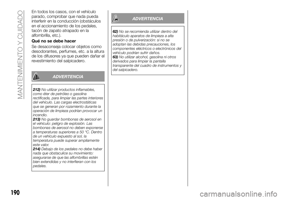 FIAT TALENTO 2017  Manual de Empleo y Cuidado (in Spanish) En todos los casos, con el vehículo
parado, comprobar que nada pueda
interferir en la conducción (obstáculos
en el accionamiento de los pedales,
tacón de zapato atrapado en la
alfombrilla, etc.).
