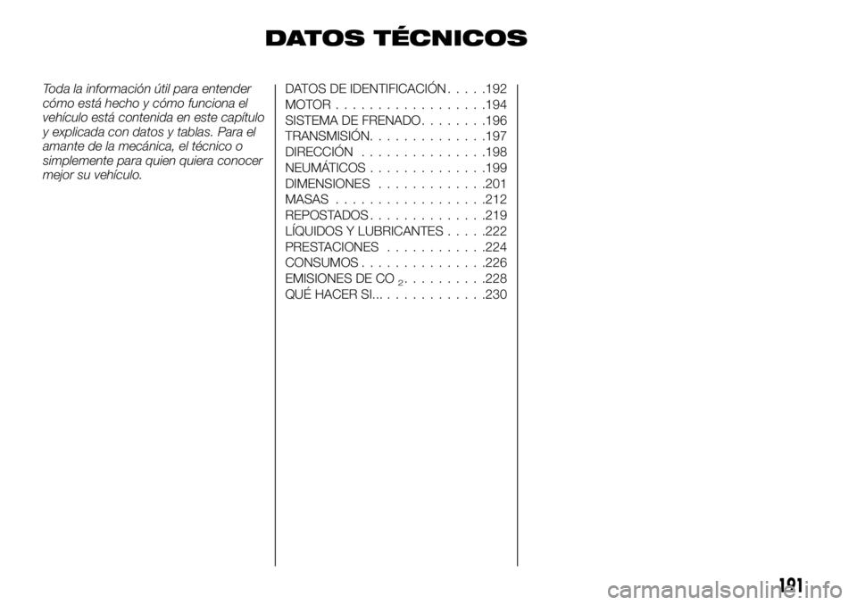 FIAT TALENTO 2017  Manual de Empleo y Cuidado (in Spanish) DATOS TÉCNICOS
Toda la información útil para entender
cómo está hecho y cómo funciona el
vehículo está contenida en este capítulo
y explicada con datos y tablas. Para el
amante de la mecánic