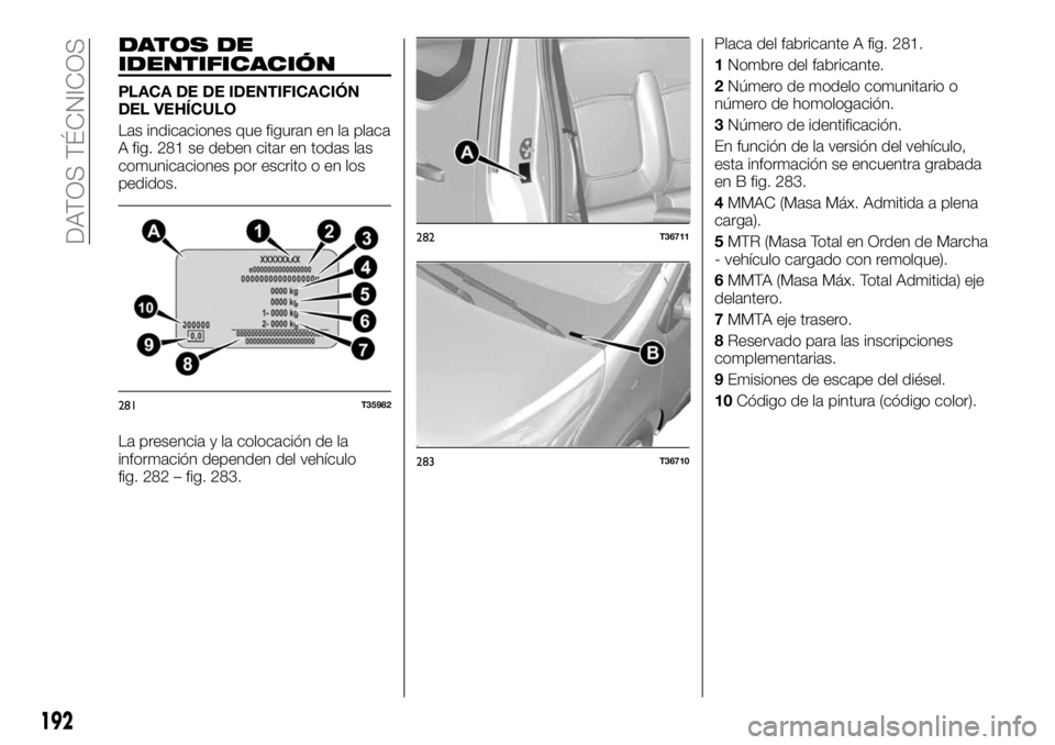 FIAT TALENTO 2017  Manual de Empleo y Cuidado (in Spanish) DATOS DE
IDENTIFICACIÓN
PLACA DE DE IDENTIFICACIÓN
DEL VEHÍCULO
Las indicaciones que figuran en la placa
A fig. 281 se deben citar en todas las
comunicaciones por escrito o en los
pedidos.
La prese