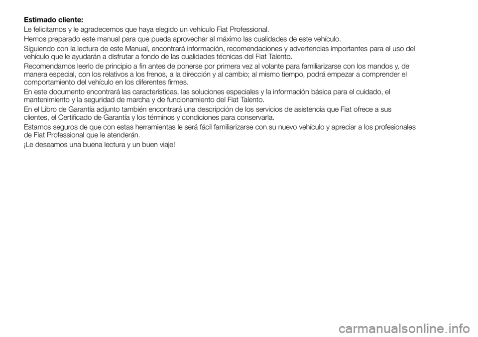 FIAT TALENTO 2017 Manual de Empleo y Cuidado (in Spanish) Estimado cliente:
Le felicitamos y le agradecemos que haya elegido un vehículo Fiat Professional.
Hemos preparado este manual para que pueda aprovechar al máximo las cualidades de este vehículo.
Si FIAT TALENTO 2017 Manual de Empleo y Cuidado (in Spanish) Estimado cliente:
Le felicitamos y le agradecemos que haya elegido un vehículo Fiat Professional.
Hemos preparado este manual para que pueda aprovechar al máximo las cualidades de este vehículo.
Si