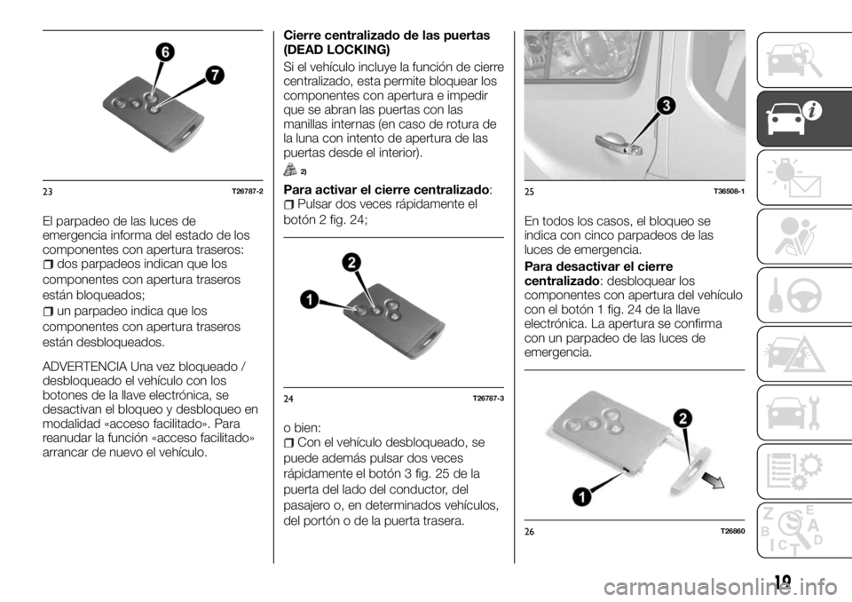 FIAT TALENTO 2017 Manual de Empleo y Cuidado (in Spanish) El parpadeo de las luces de
emergencia informa del estado de los
componentes con apertura traseros:
dos parpadeos indican que los
componentes con apertura traseros
están bloqueados;
un parpadeo indic FIAT TALENTO 2017 Manual de Empleo y Cuidado (in Spanish) El parpadeo de las luces de
emergencia informa del estado de los
componentes con apertura traseros:
dos parpadeos indican que los
componentes con apertura traseros
están bloqueados;
un parpadeo indic