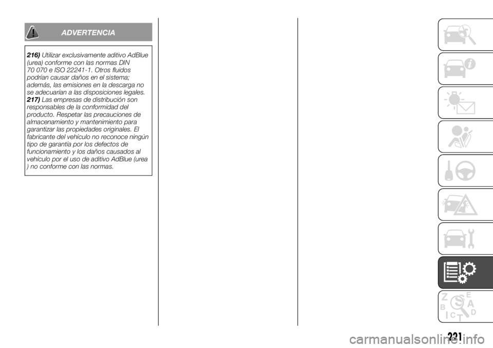 FIAT TALENTO 2017  Manual de Empleo y Cuidado (in Spanish) ADVERTENCIA
216)Utilizar exclusivamente aditivo AdBlue
(urea) conforme con las normas DIN
70 070 e ISO 22241-1. Otros fluidos
podrían causar daños en el sistema;
además, las emisiones en la descarg