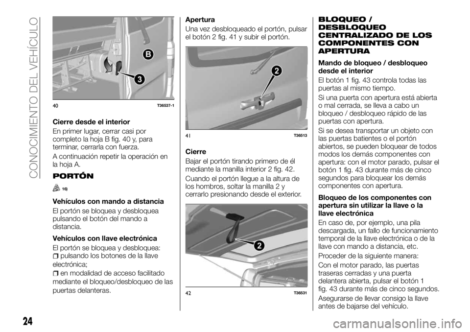 FIAT TALENTO 2017 Manual de Empleo y Cuidado (in Spanish) Cierre desde el interior
En primer lugar, cerrar casi por
completo la hoja B fig. 40 y, para
terminar, cerrarla con fuerza.
A continuación repetir la operación en
la hoja A.
PORTÓN
16)
Vehículos c FIAT TALENTO 2017 Manual de Empleo y Cuidado (in Spanish) Cierre desde el interior
En primer lugar, cerrar casi por
completo la hoja B fig. 40 y, para
terminar, cerrarla con fuerza.
A continuación repetir la operación en
la hoja A.
PORTÓN
16)
Vehículos c