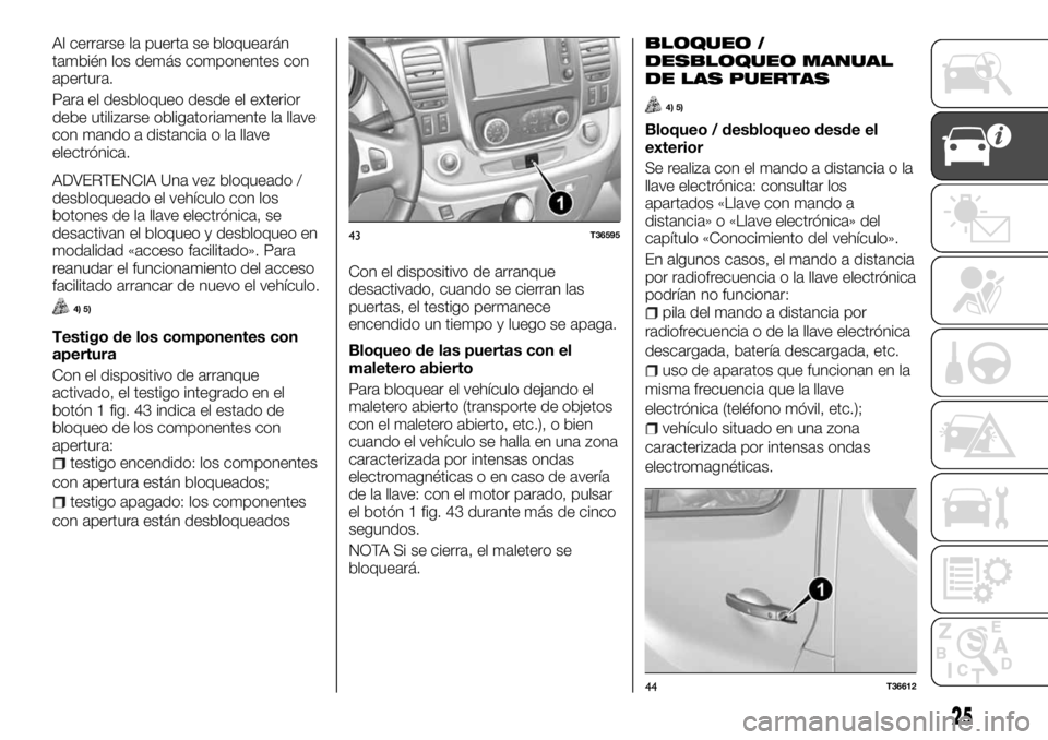 FIAT TALENTO 2017 Manual de Empleo y Cuidado (in Spanish) Al cerrarse la puerta se bloquearán
también los demás componentes con
apertura.
Para el desbloqueo desde el exterior
debe utilizarse obligatoriamente la llave
con mando a distancia o la llave
elect FIAT TALENTO 2017 Manual de Empleo y Cuidado (in Spanish) Al cerrarse la puerta se bloquearán
también los demás componentes con
apertura.
Para el desbloqueo desde el exterior
debe utilizarse obligatoriamente la llave
con mando a distancia o la llave
elect