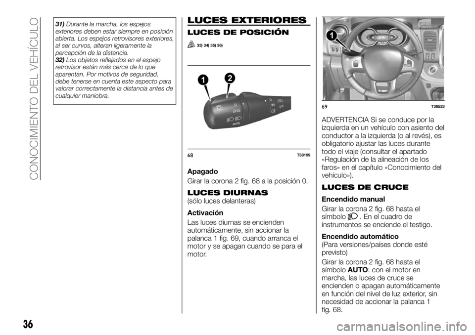 FIAT TALENTO 2017  Manual de Empleo y Cuidado (in Spanish) 31)Durante la marcha, los espejos
exteriores deben estar siempre en posición
abierta. Los espejos retrovisores exteriores,
al ser curvos, alteran ligeramente la
percepción de la distancia.
32)Los ob
