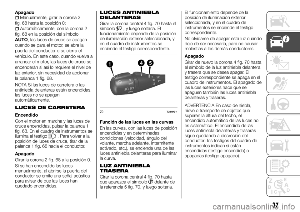 FIAT TALENTO 2017  Manual de Empleo y Cuidado (in Spanish) ApagadoManualmente, girar la corona 2
fig. 68 hasta la posición 0;
Automáticamente, con la corona 2
fig. 68 en la posición del símbolo
AUTO, las luces de cruce se apagan
cuando se para el motor, s