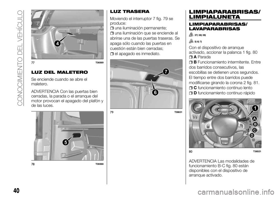 FIAT TALENTO 2017  Manual de Empleo y Cuidado (in Spanish) LUZ DEL MALETERO
Se enciende cuando se abre el
maletero.
ADVERTENCIA Con las puertas bien
cerradas, la parada o el arranque del
motor provocan el apagado del plafón y
de las luces.
LUZ TRASERA
Movien