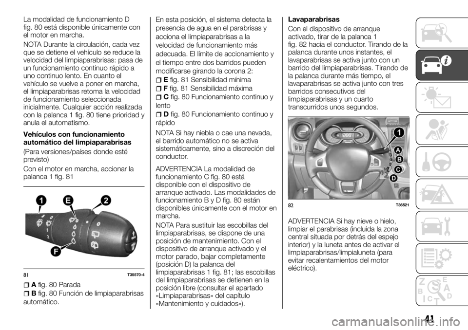 FIAT TALENTO 2017  Manual de Empleo y Cuidado (in Spanish) La modalidad de funcionamiento D
fig. 80 está disponible únicamente con
el motor en marcha.
NOTA Durante la circulación, cada vez
que se detiene el vehículo se reduce la
velocidad del limpiaparabr