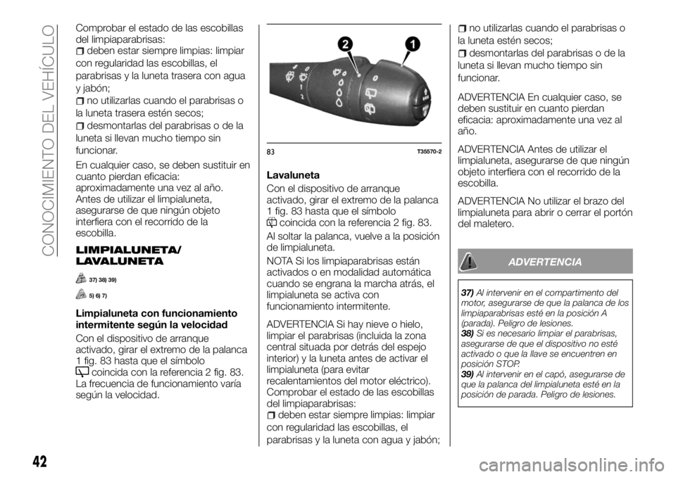 FIAT TALENTO 2017  Manual de Empleo y Cuidado (in Spanish) Comprobar el estado de las escobillas
del limpiaparabrisas:
deben estar siempre limpias: limpiar
con regularidad las escobillas, el
parabrisas y la luneta trasera con agua
y jabón;
no utilizarlas cua