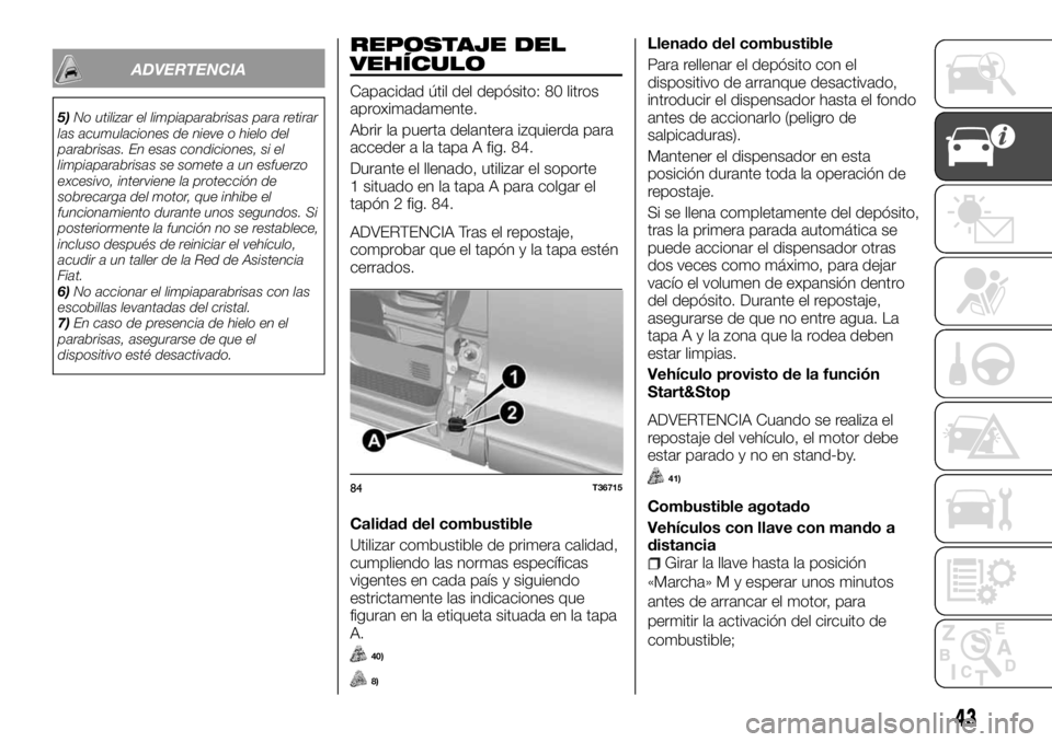 FIAT TALENTO 2017  Manual de Empleo y Cuidado (in Spanish) ADVERTENCIA
5)No utilizar el limpiaparabrisas para retirar
las acumulaciones de nieve o hielo del
parabrisas. En esas condiciones, si el
limpiaparabrisas se somete a un esfuerzo
excesivo, interviene l