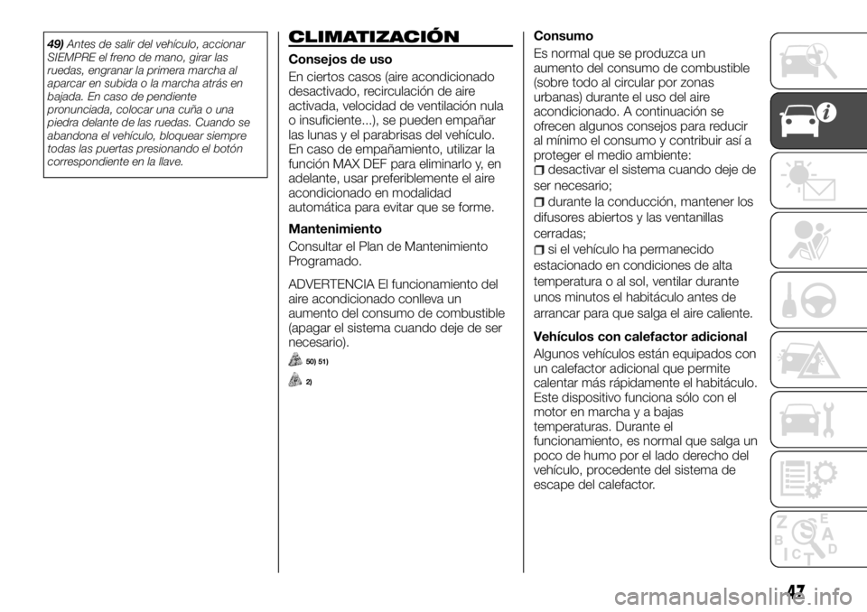 FIAT TALENTO 2017  Manual de Empleo y Cuidado (in Spanish) 49)Antes de salir del vehículo, accionar
SIEMPRE el freno de mano, girar las
ruedas, engranar la primera marcha al
aparcar en subida o la marcha atrás en
bajada. En caso de pendiente
pronunciada, co