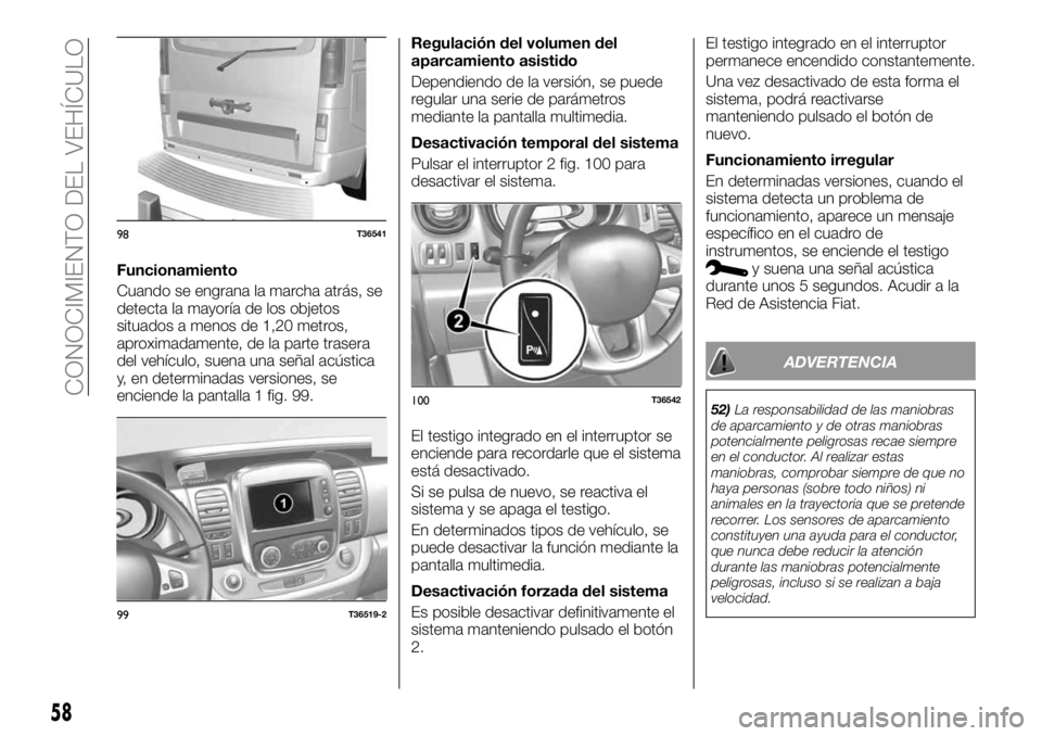 FIAT TALENTO 2017 Manual de Empleo y Cuidado (in Spanish) Funcionamiento
Cuando se engrana la marcha atrás, se
detecta la mayoría de los objetos
situados a menos de 1,20 metros,
aproximadamente, de la parte trasera
del vehículo, suena una señal acústica FIAT TALENTO 2017 Manual de Empleo y Cuidado (in Spanish) Funcionamiento
Cuando se engrana la marcha atrás, se
detecta la mayoría de los objetos
situados a menos de 1,20 metros,
aproximadamente, de la parte trasera
del vehículo, suena una señal acústica