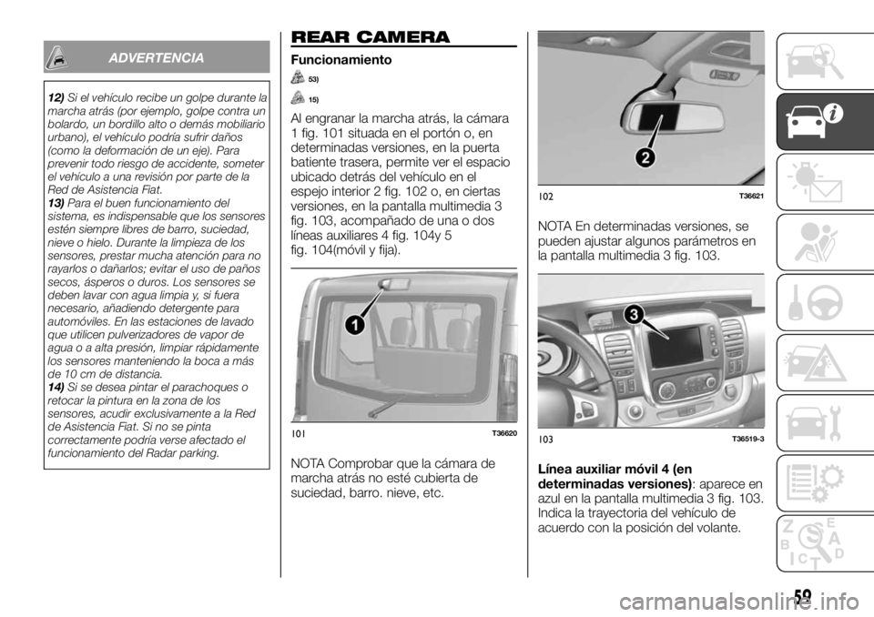 FIAT TALENTO 2017 Manual de Empleo y Cuidado (in Spanish) ADVERTENCIA
12)Si el vehículo recibe un golpe durante la
marcha atrás (por ejemplo, golpe contra un
bolardo, un bordillo alto o demás mobiliario
urbano), el vehículo podría sufrir daños
(como la FIAT TALENTO 2017 Manual de Empleo y Cuidado (in Spanish) ADVERTENCIA
12)Si el vehículo recibe un golpe durante la
marcha atrás (por ejemplo, golpe contra un
bolardo, un bordillo alto o demás mobiliario
urbano), el vehículo podría sufrir daños
(como la