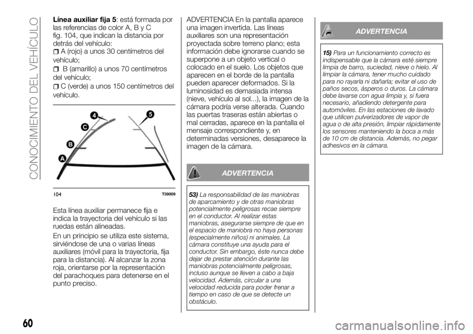 FIAT TALENTO 2017 Manual de Empleo y Cuidado (in Spanish) Línea auxiliar fija 5: está formada por
las referencias de color A,ByC
fig. 104, que indican la distancia por
detrás del vehículo:
A (rojo) a unos 30 centímetros del
vehículo;
B (amarillo) a uno FIAT TALENTO 2017 Manual de Empleo y Cuidado (in Spanish) Línea auxiliar fija 5: está formada por
las referencias de color A,ByC
fig. 104, que indican la distancia por
detrás del vehículo:
A (rojo) a unos 30 centímetros del
vehículo;
B (amarillo) a uno