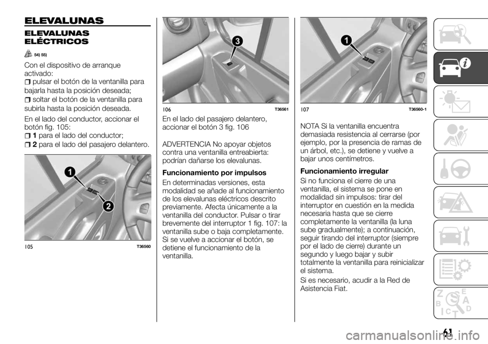 FIAT TALENTO 2017  Manual de Empleo y Cuidado (in Spanish) ELEVALUNAS
ELEVALUNAS
ELÉCTRICOS
54) 55)
Con el dispositivo de arranque
activado:
pulsar el botón de la ventanilla para
bajarla hasta la posición deseada;
soltar el botón de la ventanilla para
sub