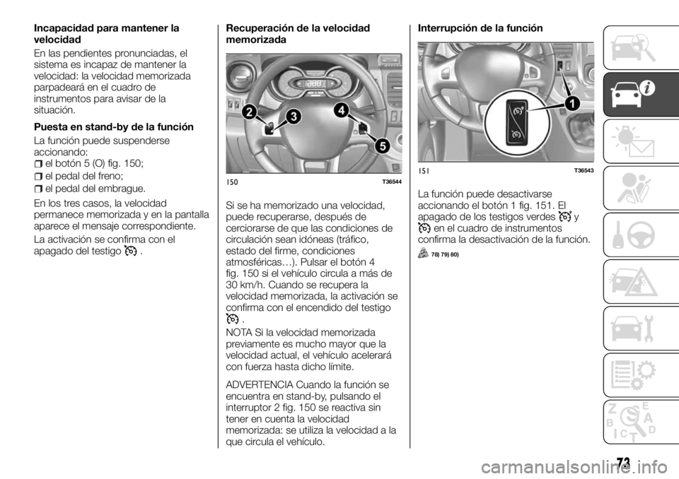 FIAT TALENTO 2017  Manual de Empleo y Cuidado (in Spanish) Incapacidad para mantener la
velocidad
En las pendientes pronunciadas, el
sistema es incapaz de mantener la
velocidad: la velocidad memorizada
parpadeará en el cuadro de
instrumentos para avisar de l