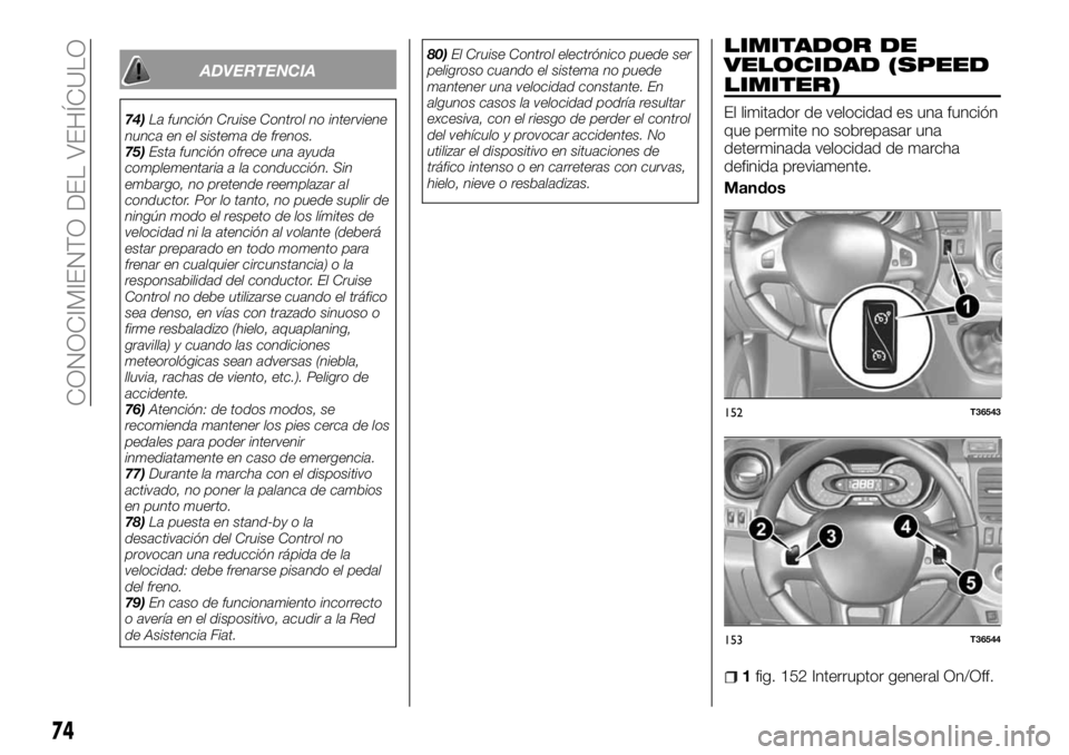 FIAT TALENTO 2017  Manual de Empleo y Cuidado (in Spanish) ADVERTENCIA
74)La función Cruise Control no interviene
nunca en el sistema de frenos.
75)Esta función ofrece una ayuda
complementaria a la conducción. Sin
embargo, no pretende reemplazar al
conduct