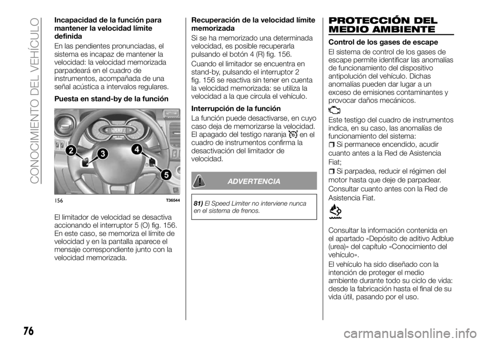 FIAT TALENTO 2017  Manual de Empleo y Cuidado (in Spanish) Incapacidad de la función para
mantener la velocidad límite
definida
En las pendientes pronunciadas, el
sistema es incapaz de mantener la
velocidad: la velocidad memorizada
parpadeará en el cuadro 