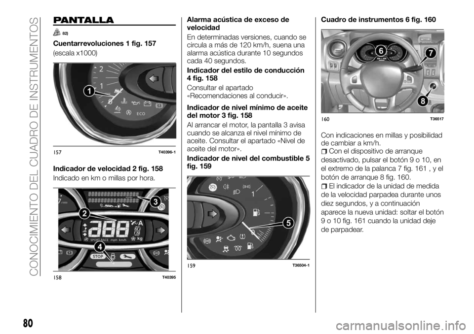 FIAT TALENTO 2017  Manual de Empleo y Cuidado (in Spanish) PANTALLA
82)
Cuentarrevoluciones 1 fig. 157
(escala x1000)
Indicador de velocidad 2 fig. 158
Indicado en km o millas por hora.Alarma acústica de exceso de
velocidad
En determinadas versiones, cuando 