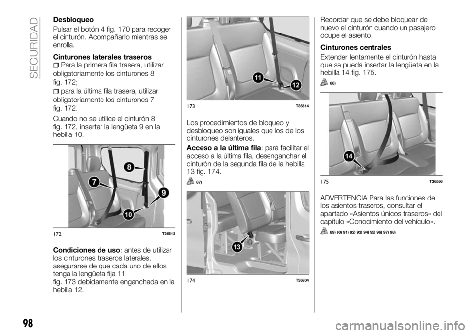 FIAT TALENTO 2017  Manual de Empleo y Cuidado (in Spanish) Desbloqueo
Pulsar el botón 4 fig. 170 para recoger
el cinturón. Acompañarlo mientras se
enrolla.
Cinturones laterales traseros
Para la primera fila trasera, utilizar
obligatoriamente los cinturones