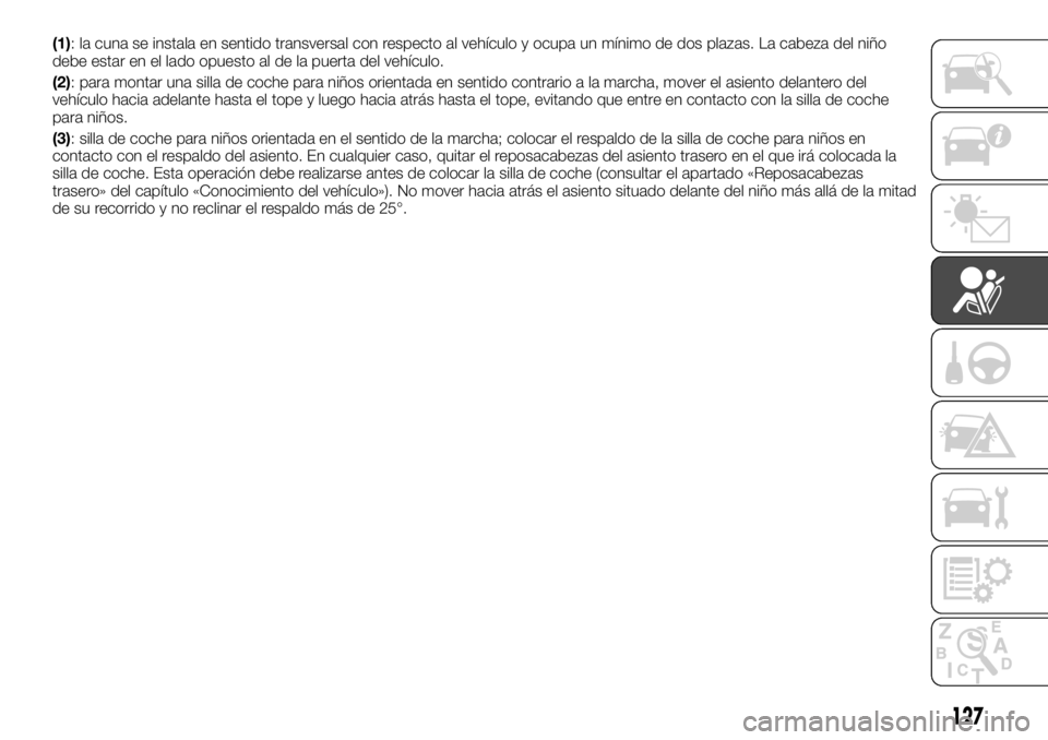 FIAT TALENTO 2018  Manual de Empleo y Cuidado (in Spanish) (1): la cuna se instala en sentido transversal con respecto al vehículo y ocupa un mínimo de dos plazas. La cabeza del niño
debe estar en el lado opuesto al de la puerta del vehículo.
(2): para mo