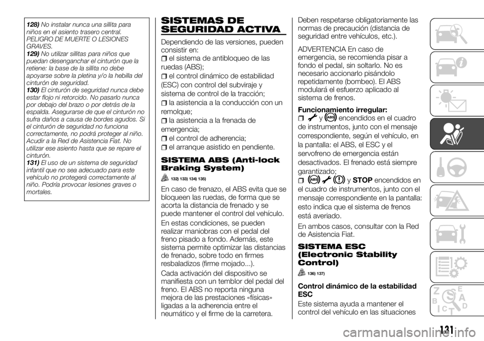 FIAT TALENTO 2018  Manual de Empleo y Cuidado (in Spanish) 128)No instalar nunca una sillita para
niños en el asiento trasero central.
PELIGRO DE MUERTE O LESIONES
GRAVES.
129)No utilizar sillitas para niños que
puedan desenganchar el cinturón que la
retie