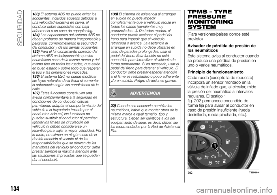 FIAT TALENTO 2018  Manual de Empleo y Cuidado (in Spanish) 133)El sistema ABS no puede evitar los
accidentes, incluidos aquellos debidos a
una velocidad excesiva en curva, al
conducir sobre superficies con baja
adherencia o en caso de aquaplaning.
134)Las cap
