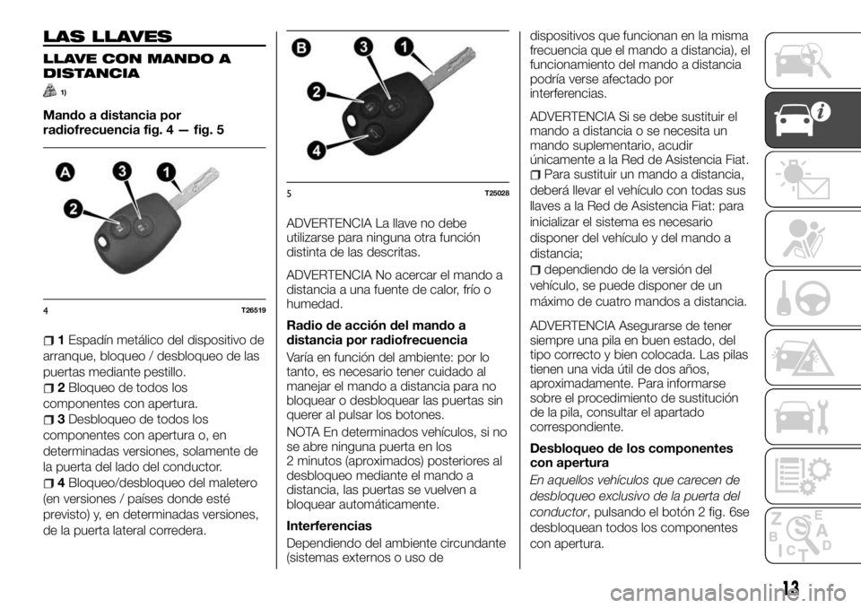 FIAT TALENTO 2018 Manual de Empleo y Cuidado (in Spanish) LAS LLAVES
LLAVE CON MANDO A
DISTANCIA
1)
Mando a distancia por
radiofrecuencia fig. 4 — fig. 5
1Espadín metálico del dispositivo de
arranque, bloqueo / desbloqueo de las
puertas mediante pestillo FIAT TALENTO 2018 Manual de Empleo y Cuidado (in Spanish) LAS LLAVES
LLAVE CON MANDO A
DISTANCIA
1)
Mando a distancia por
radiofrecuencia fig. 4 — fig. 5
1Espadín metálico del dispositivo de
arranque, bloqueo / desbloqueo de las
puertas mediante pestillo