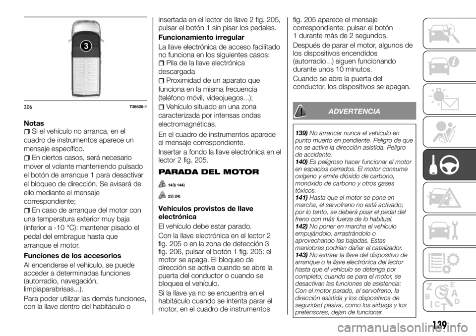 FIAT TALENTO 2018  Manual de Empleo y Cuidado (in Spanish) NotasSi el vehículo no arranca, en el
cuadro de instrumentos aparece un
mensaje específico.
En ciertos casos, será necesario
mover el volante manteniendo pulsado
el botón de arranque 1 para desact