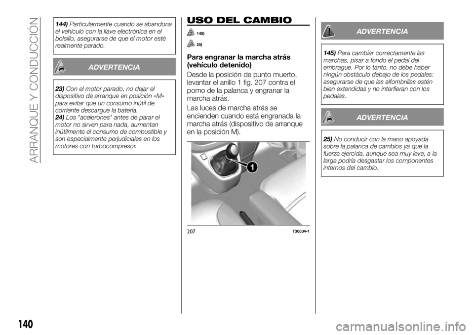 FIAT TALENTO 2018  Manual de Empleo y Cuidado (in Spanish) 144)Particularmente cuando se abandona
el vehículo con la llave electrónica en el
bolsillo, asegurarse de que el motor esté
realmente parado.
ADVERTENCIA
23)Con el motor parado, no dejar el
disposi
