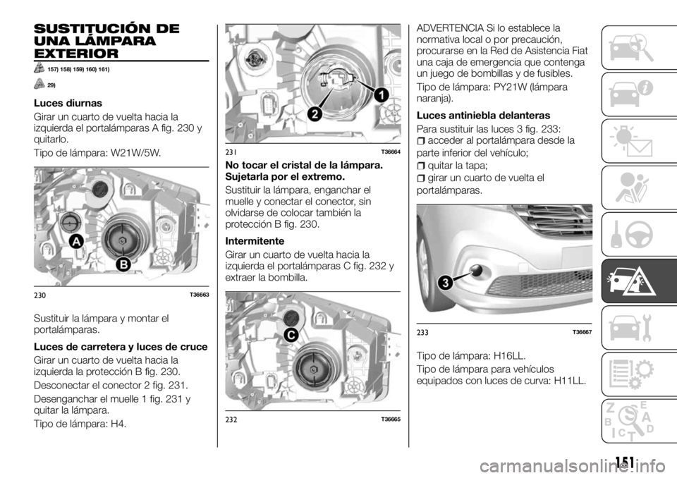 FIAT TALENTO 2018  Manual de Empleo y Cuidado (in Spanish) SUSTITUCIÓN DE
UNA LÁMPARA
EXTERIOR
157) 158) 159) 160) 161)
29)
Luces diurnas
Girar un cuarto de vuelta hacia la
izquierda el portalámparas A fig. 230 y
quitarlo.
Tipo de lámpara: W21W/5W.
Sustit