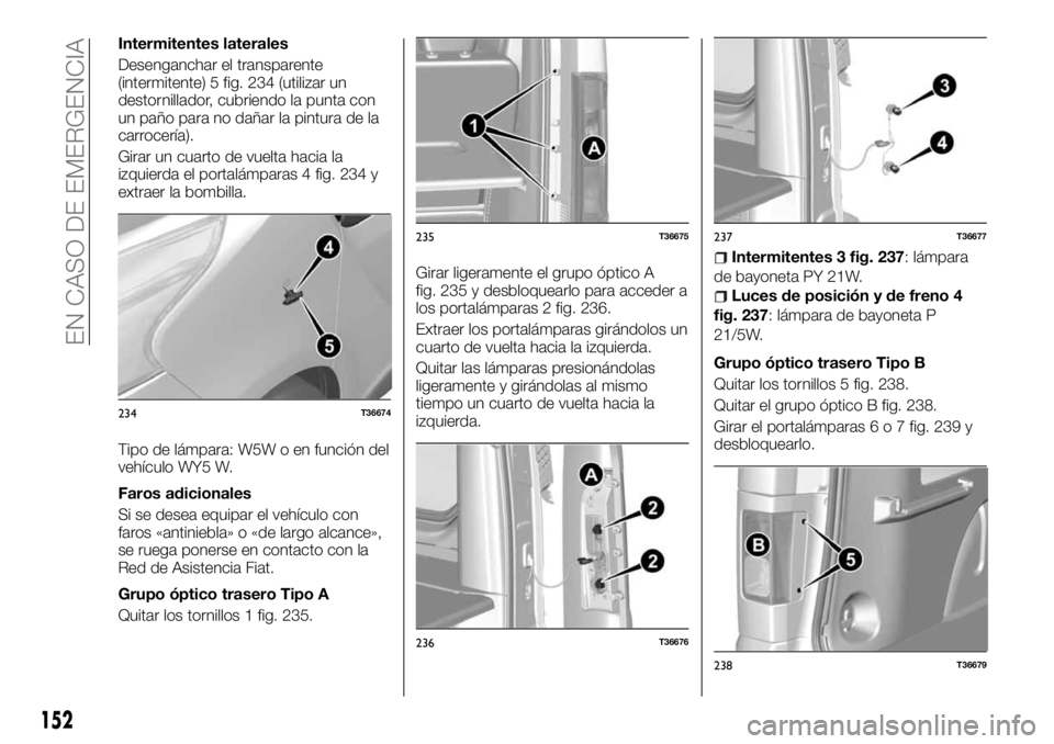 FIAT TALENTO 2018  Manual de Empleo y Cuidado (in Spanish) Intermitentes laterales
Desenganchar el transparente
(intermitente) 5 fig. 234 (utilizar un
destornillador, cubriendo la punta con
un paño para no dañar la pintura de la
carrocería).
Girar un cuart