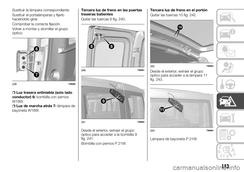 FIAT TALENTO 2018  Manual de Empleo y Cuidado (in Spanish) Sustituir la lámpara correspondiente.
Sustituir el portalámparas y fijarlo
haciéndolo girar.
Comprobar la correcta fijación.
Volver a montar y atornillar el grupo
óptico.
Luz trasera antiniebla (