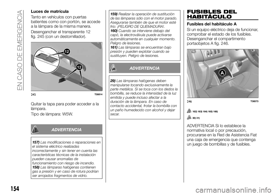 FIAT TALENTO 2018  Manual de Empleo y Cuidado (in Spanish) Luces de matrícula
Tanto en vehículos con puertas
batientes como con portón, se accede
a la lámpara de la misma manera.
Desenganchar el transparente 12
fig. 245 (con un destornillador).
Quitar la 