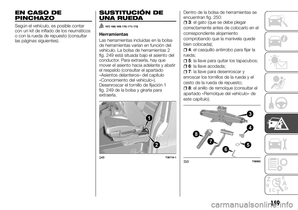 FIAT TALENTO 2018  Manual de Empleo y Cuidado (in Spanish) EN CASO DE
PINCHAZO
Según el vehículo, es posible contar
con un kit de inflado de los neumáticos
o con la rueda de repuesto (consultar
las páginas siguientes).
SUSTITUCIÓN DE
UNA RUEDA
167) 168) 