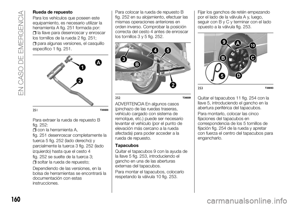 FIAT TALENTO 2018  Manual de Empleo y Cuidado (in Spanish) Rueda de repuesto
Para los vehículos que poseen este
equipamiento, es necesario utilizar la
herramienta A fig. 251 formada por:
la llave para desenroscar y enroscar
los tornillos de la rueda 2 fig. 2