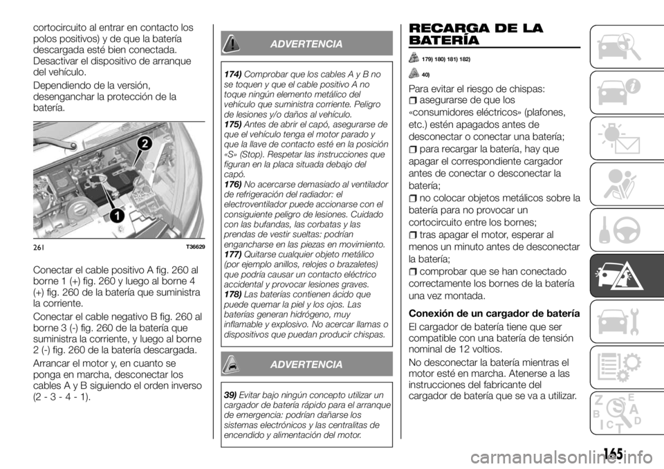 FIAT TALENTO 2018  Manual de Empleo y Cuidado (in Spanish) cortocircuito al entrar en contacto los
polos positivos) y de que la batería
descargada esté bien conectada.
Desactivar el dispositivo de arranque
del vehículo.
Dependiendo de la versión,
desengan
