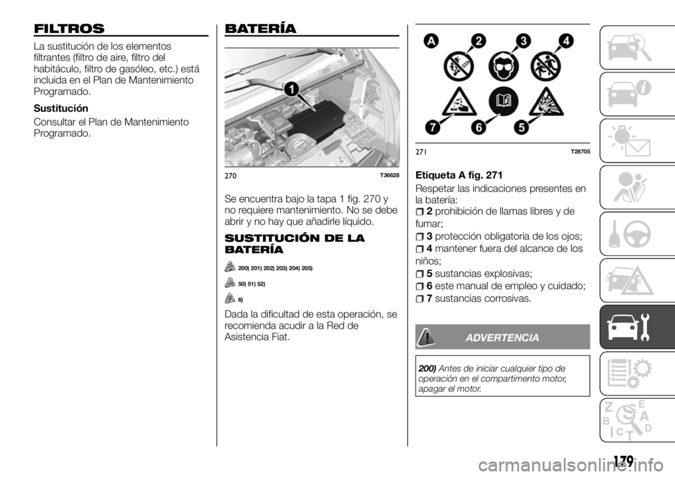 FIAT TALENTO 2018  Manual de Empleo y Cuidado (in Spanish) FILTROS
La sustitución de los elementos
filtrantes (filtro de aire, filtro del
habitáculo, filtro de gasóleo, etc.) está
incluida en el Plan de Mantenimiento
Programado.
Sustitución
Consultar el 