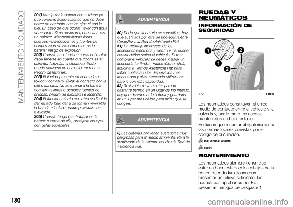 FIAT TALENTO 2018  Manual de Empleo y Cuidado (in Spanish) 201)Manipular la batería con cuidado ya
que contiene ácido sulfúrico que no debe
entrar en contacto con los ojos ni con la
piel. En caso de que ocurra, lavar con agua
abundante. Si es necesario, co
