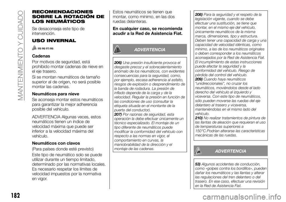FIAT TALENTO 2018  Manual de Empleo y Cuidado (in Spanish) RECOMENDACIONES
SOBRE LA ROTACIÓN DE
LOS NEUMÁTICOS
Se desaconseja este tipo de
intervención.
USO INVERNAL
55) 56) 57) 58)
Cadenas
Por motivos de seguridad, está
prohibido montar cadenas de nieve 