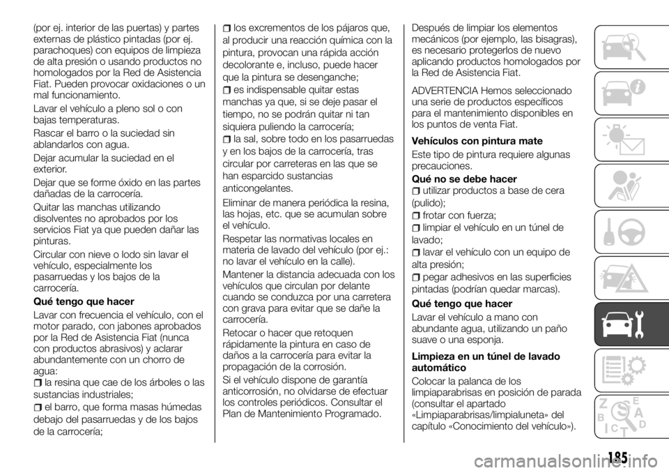 FIAT TALENTO 2018  Manual de Empleo y Cuidado (in Spanish) (por ej. interior de las puertas) y partes
externas de plástico pintadas (por ej.
parachoques) con equipos de limpieza
de alta presión o usando productos no
homologados por la Red de Asistencia
Fiat