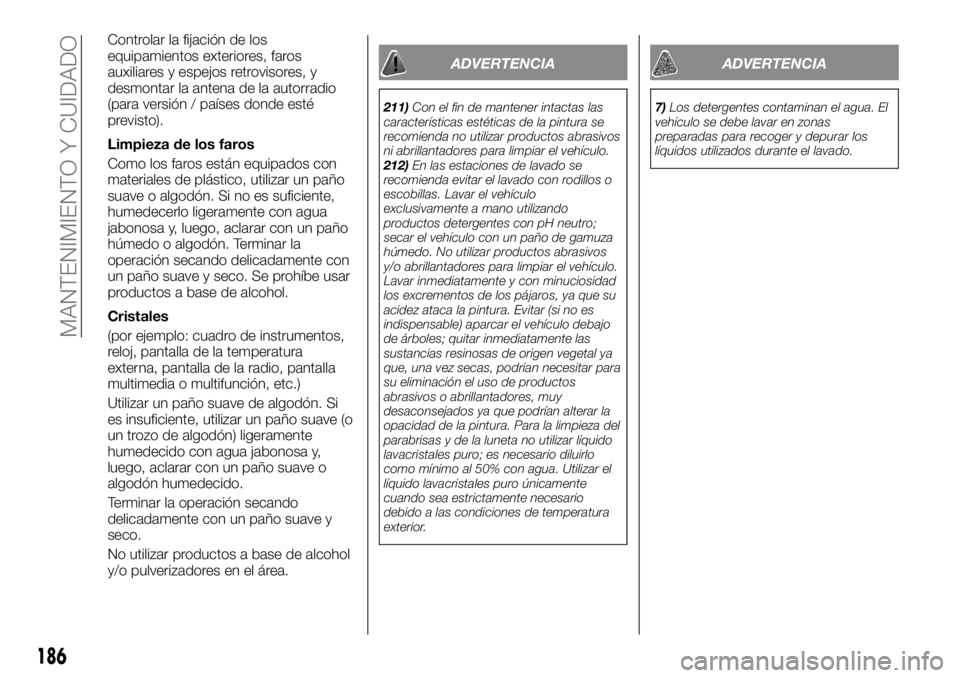 FIAT TALENTO 2018  Manual de Empleo y Cuidado (in Spanish) Controlar la fijación de los
equipamientos exteriores, faros
auxiliares y espejos retrovisores, y
desmontar la antena de la autorradio
(para versión / países donde esté
previsto).
Limpieza de los 