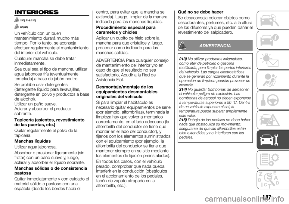 FIAT TALENTO 2018  Manual de Empleo y Cuidado (in Spanish) INTERIORES
213) 214) 215)
62) 63)
Un vehículo con un buen
mantenimiento durará mucho más
tiempo. Por lo tanto, se aconseja
efectuar regularmente el mantenimiento
del interior del vehículo.
Cualqui