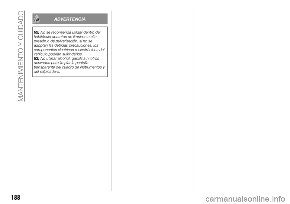 FIAT TALENTO 2018  Manual de Empleo y Cuidado (in Spanish) ADVERTENCIA
62)No se recomienda utilizar dentro del
habitáculo aparatos de limpieza a alta
presión o de pulverización: si no se
adoptan las debidas precauciones, los
componentes eléctricos o elect