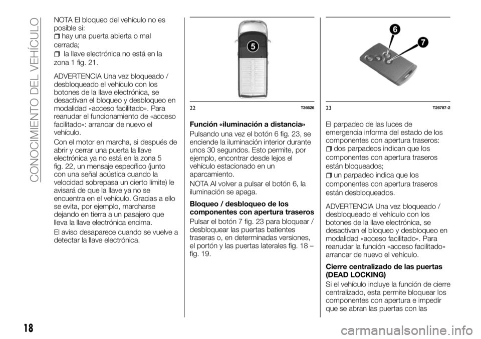 FIAT TALENTO 2018 Manual de Empleo y Cuidado (in Spanish) NOTA El bloqueo del vehículo no es
posible si:
hay una puerta abierta o mal
cerrada;
la llave electrónica no está en la
zona 1 fig. 21.
ADVERTENCIA Una vez bloqueado /
desbloqueado el vehículo con FIAT TALENTO 2018 Manual de Empleo y Cuidado (in Spanish) NOTA El bloqueo del vehículo no es
posible si:
hay una puerta abierta o mal
cerrada;
la llave electrónica no está en la
zona 1 fig. 21.
ADVERTENCIA Una vez bloqueado /
desbloqueado el vehículo con