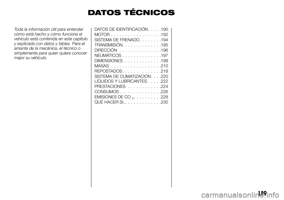 FIAT TALENTO 2018  Manual de Empleo y Cuidado (in Spanish) DATOS TÉCNICOS
Toda la información útil para entender
cómo está hecho y cómo funciona el
vehículo está contenida en este capítulo
y explicada con datos y tablas. Para el
amante de la mecánic