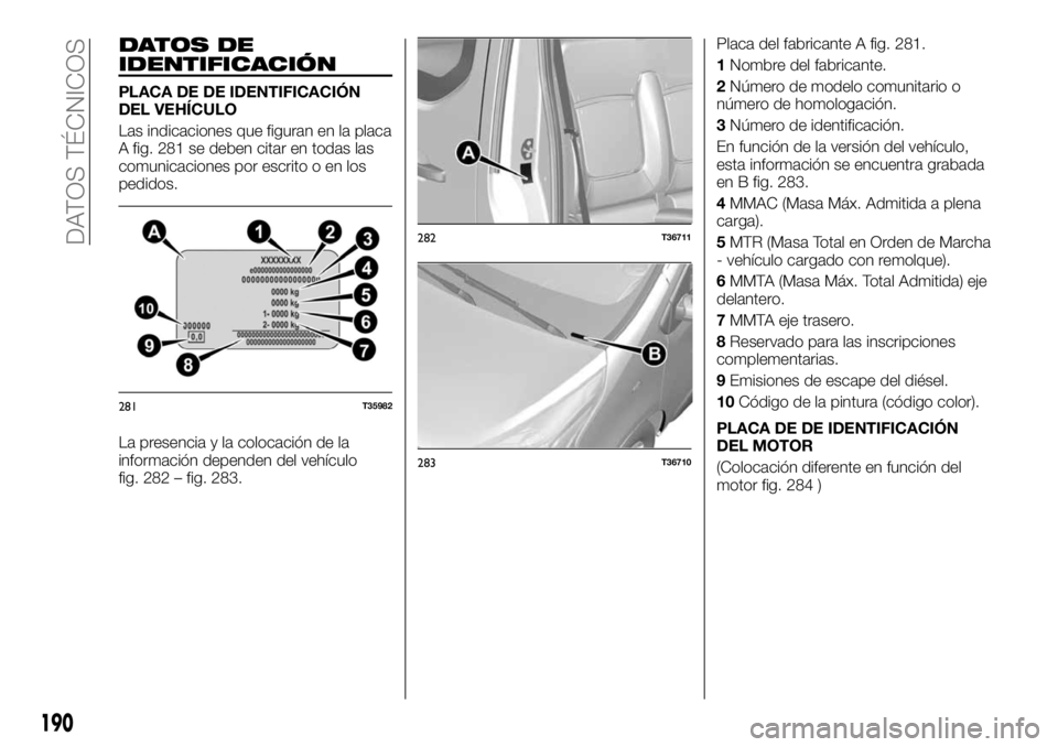 FIAT TALENTO 2018  Manual de Empleo y Cuidado (in Spanish) DATOS DE
IDENTIFICACIÓN
PLACA DE DE IDENTIFICACIÓN
DEL VEHÍCULO
Las indicaciones que figuran en la placa
A fig. 281 se deben citar en todas las
comunicaciones por escrito o en los
pedidos.
La prese