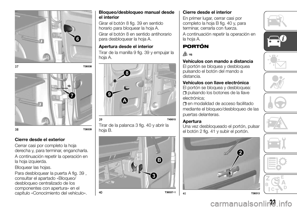FIAT TALENTO 2018 Manual de Empleo y Cuidado (in Spanish) Cierre desde el exterior
Cerrar casi por completo la hoja
derecha y, para terminar, engancharla.
A continuación repetir la operación en
la hoja izquierda.
Bloquear las hojas.
Para desbloquear la pue FIAT TALENTO 2018 Manual de Empleo y Cuidado (in Spanish) Cierre desde el exterior
Cerrar casi por completo la hoja
derecha y, para terminar, engancharla.
A continuación repetir la operación en
la hoja izquierda.
Bloquear las hojas.
Para desbloquear la pue