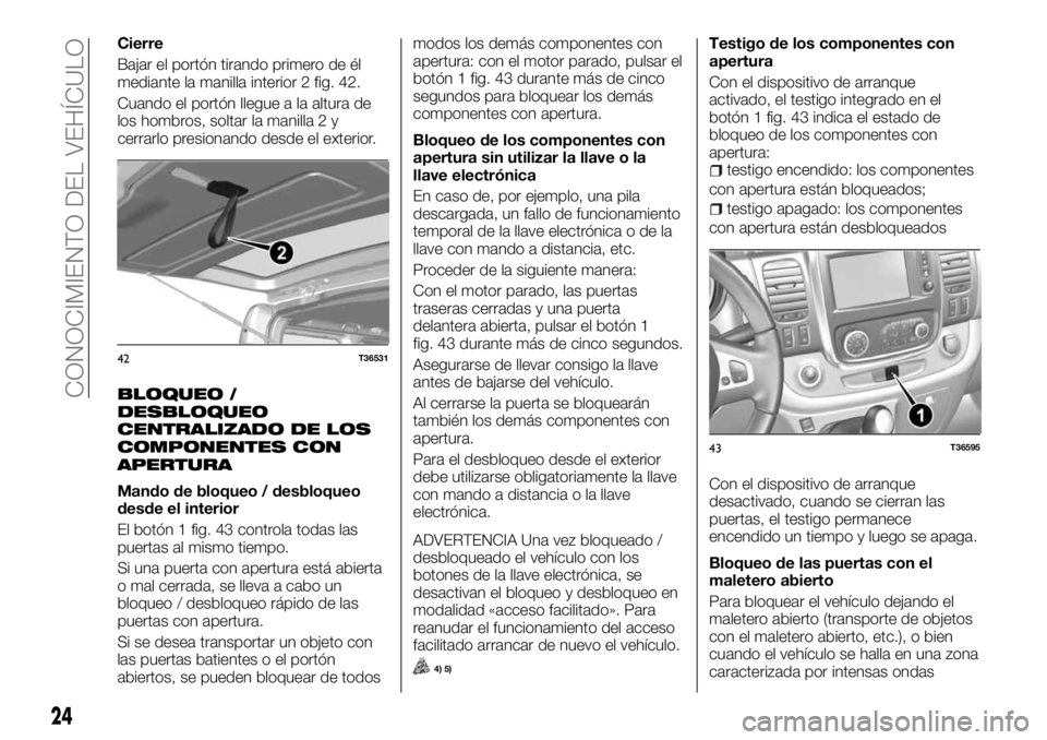 FIAT TALENTO 2018 Manual de Empleo y Cuidado (in Spanish) Cierre
Bajar el portón tirando primero de él
mediante la manilla interior 2 fig. 42.
Cuando el portón llegue a la altura de
los hombros, soltar la manilla 2 y
cerrarlo presionando desde el exterior FIAT TALENTO 2018 Manual de Empleo y Cuidado (in Spanish) Cierre
Bajar el portón tirando primero de él
mediante la manilla interior 2 fig. 42.
Cuando el portón llegue a la altura de
los hombros, soltar la manilla 2 y
cerrarlo presionando desde el exterior