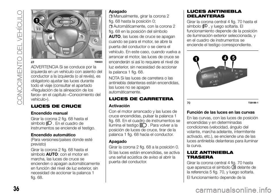 FIAT TALENTO 2018 Manual de Empleo y Cuidado (in Spanish) ADVERTENCIA Si se conduce por la
izquierda en un vehículo con asiento del
conductor a la izquierda (o al revés), es
obligatorio ajustar las luces durante
todo el viaje (consultar el apartado
«Regul FIAT TALENTO 2018 Manual de Empleo y Cuidado (in Spanish) ADVERTENCIA Si se conduce por la
izquierda en un vehículo con asiento del
conductor a la izquierda (o al revés), es
obligatorio ajustar las luces durante
todo el viaje (consultar el apartado
«Regul